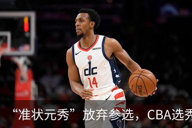 “准状元秀”放弃参选，CBA选秀需解决两大发展难题