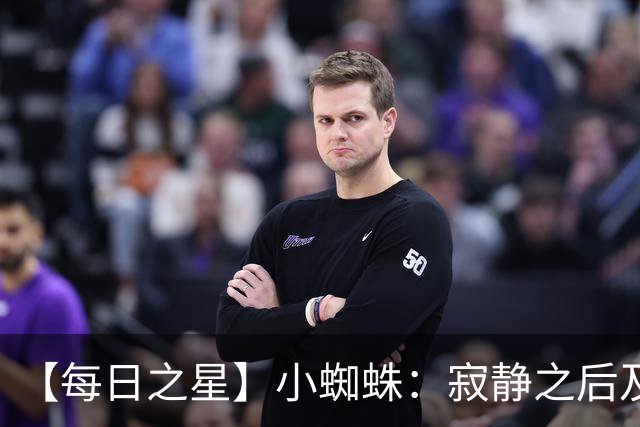 【每日之星】小蜘蛛：寂静之后及时归来 关键时刻轰世界波