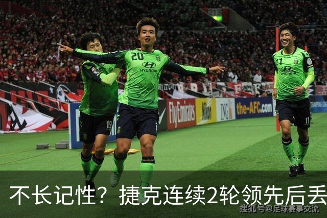 不长记性？捷克连续2轮领先后丢分 80分钟后龟缩送大礼