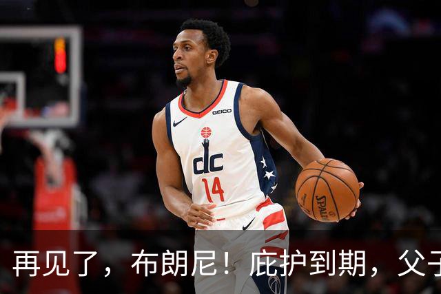 再见了，布朗尼！庇护到期，父子篮球结束