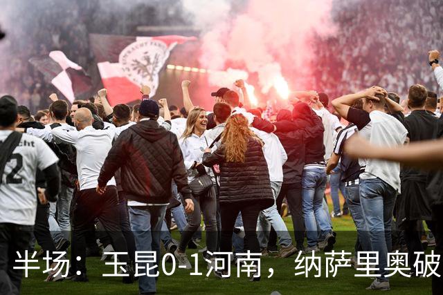 半场：玉昆0-1河南，纳萨里奥破僵，玉昆两进球被吹