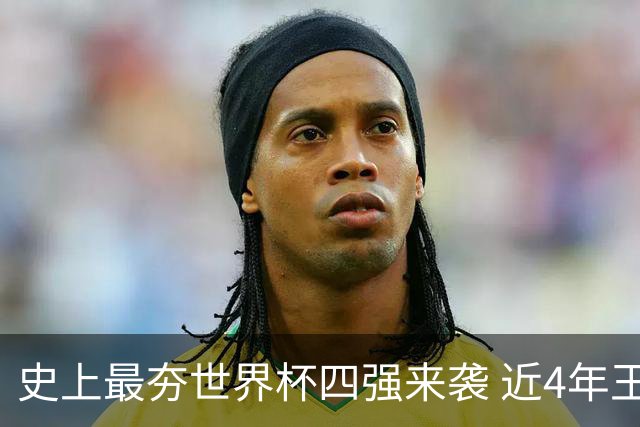 史上最夯世界杯四强来袭 近4年王者+FIFA前4+第3次全冠