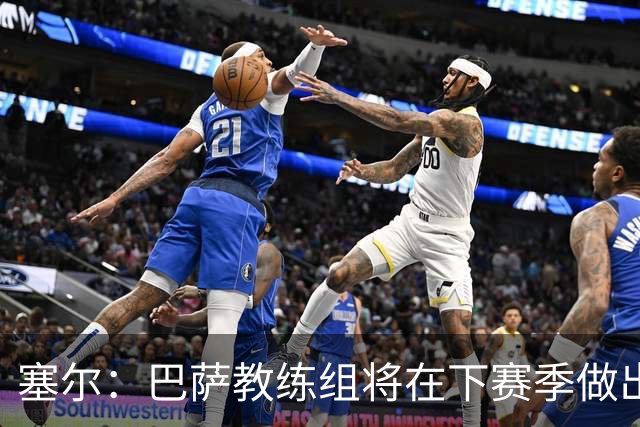 塞尔：巴萨教练组将在下赛季做出人员调整，体能主管岗位进行更迭