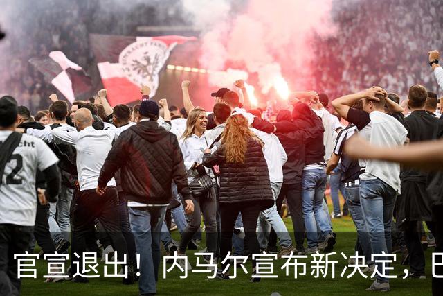 官宣退出！内马尔宣布新决定，巴西男足批准，安帅遗憾