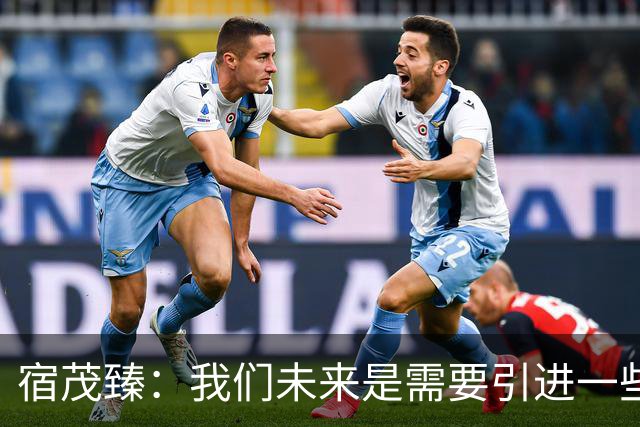 宿茂臻：我们未来是需要引进一些在中超经过验证的、有实力的球员
