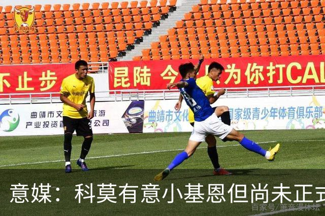 意媒：科莫有意小基恩但尚未正式谈判，佛罗伦萨要价至少3000万欧