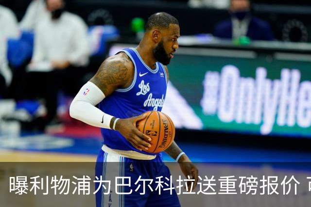 曝利物浦为巴尔科拉送重磅报价 可达1.5亿欧仍不够？