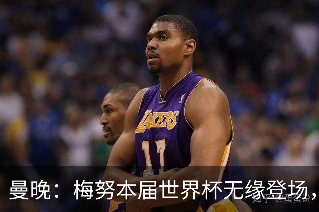 曼晚：梅努本届世界杯无缘登场，卡里克曾在2010年遭遇过类似经历