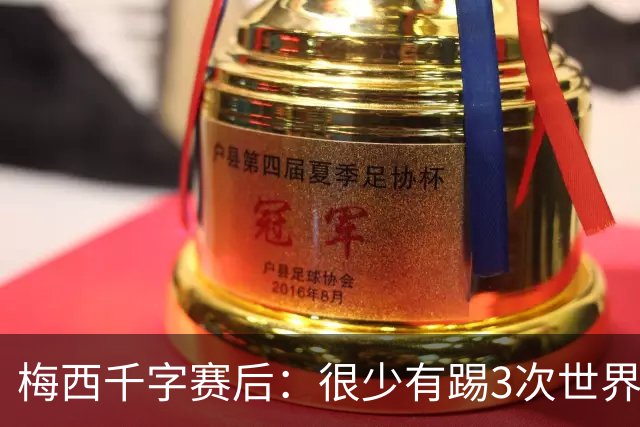 梅西千字赛后：很少有踢3次世界杯决赛，去年我决定参赛准备一年