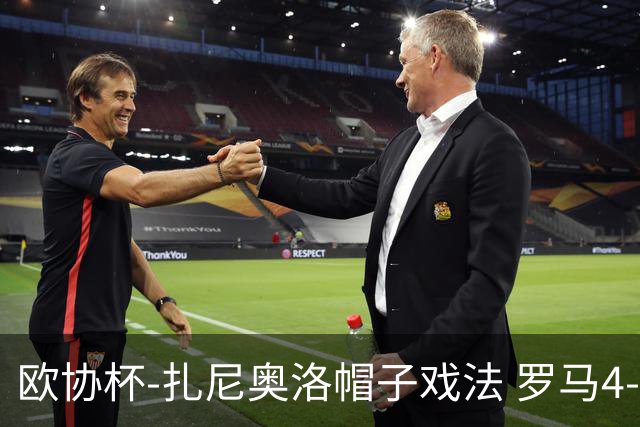欧协杯-扎尼奥洛帽子戏法 罗马4-0大胜翻盘晋级