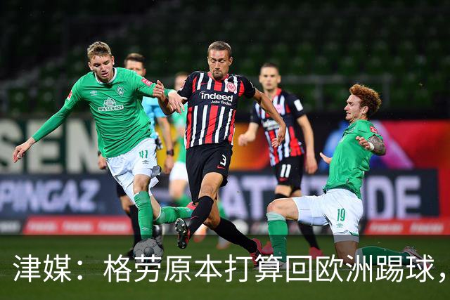 津媒：格劳原本打算回欧洲踢球，外援新政策让他去向出现变化