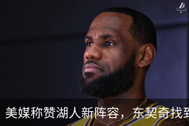 美媒称赞湖人新阵容，东契奇找到好帮手，但湖人新赛季面临三大挑战