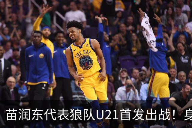 苗润东代表狼队U21首发出战！身披11号战袍亮相，有望加盟