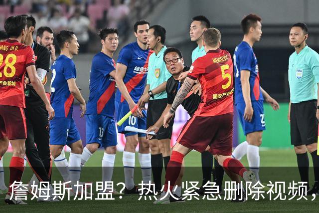 詹姆斯加盟？热火紧急删除视频，帕金斯没有说谎，争冠恐失去悬念