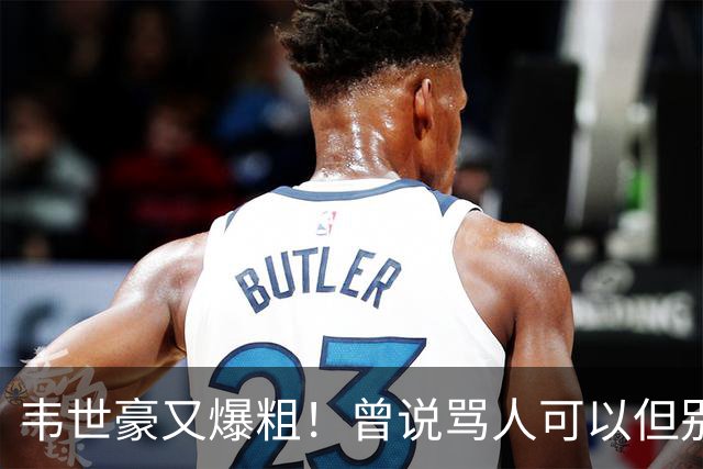 韦世豪又爆粗！曾说骂人可以但别上升家人 父亲：为啥不骂别人？