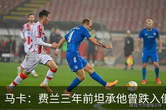 马卡：费兰三年前坦承他曾跌入低谷，是托普里亚改变了他的心态