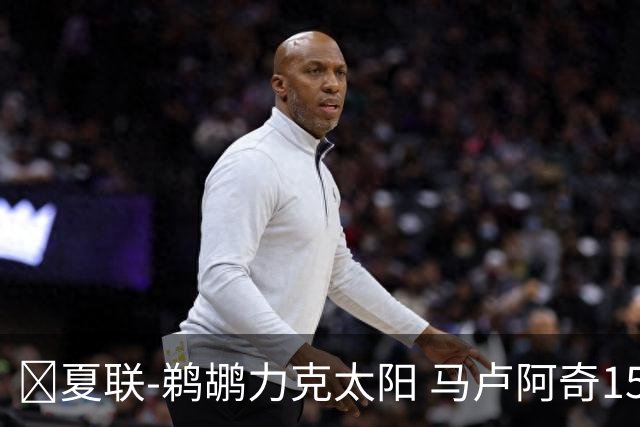 🏀夏联-鹈鹕力克太阳 马卢阿奇15+15 布雷亚10中1 巴夫金15分