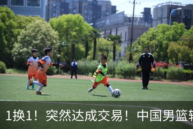 1换1！突然达成交易！中国男篮轮换级别前锋