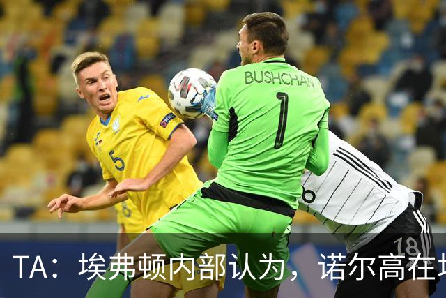 TA：埃弗顿内部认为，诺尔高在场上仍能做出巨大贡献